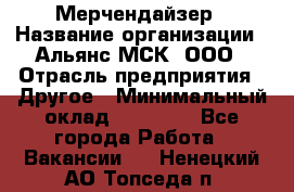 Мерчендайзер › Название организации ­ Альянс-МСК, ООО › Отрасль предприятия ­ Другое › Минимальный оклад ­ 23 000 - Все города Работа » Вакансии   . Ненецкий АО,Топседа п.